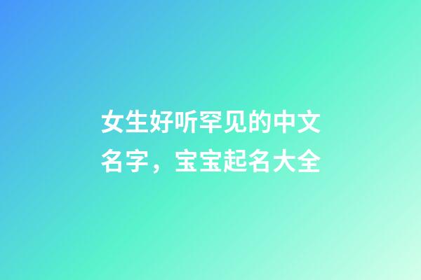 女生好听罕见的中文名字，宝宝起名大全-第1张-观点-玄机派