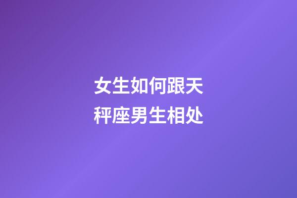 女生如何跟天秤座男生相处-第1张-星座运势-玄机派