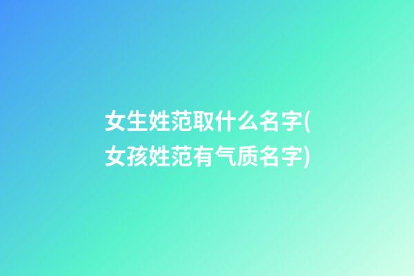 女生姓范取什么名字(女孩姓范有气质名字)