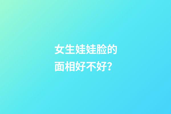 女生娃娃脸的面相好不好？