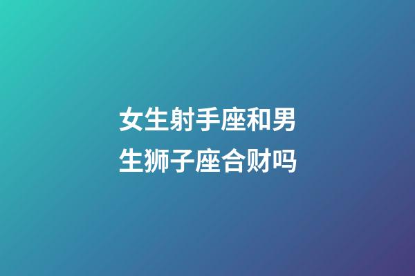 女生射手座和男生狮子座合财吗-第1张-星座运势-玄机派