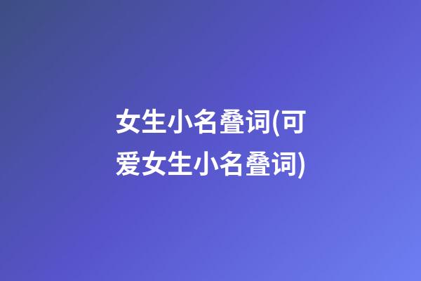 女生小名叠词(可爱女生小名叠词)