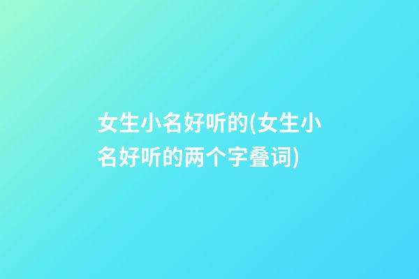 女生小名好听的(女生小名好听的两个字叠词)