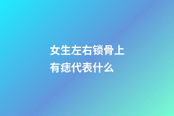 女生左右锁骨上有痣代表什么
