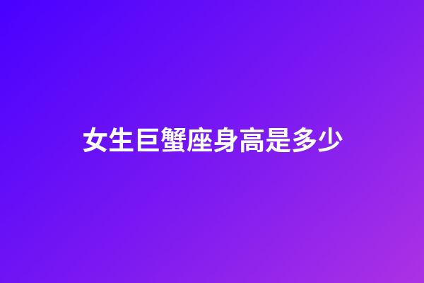 女生巨蟹座身高是多少-第1张-星座运势-玄机派