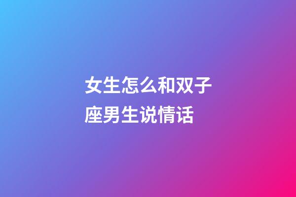 女生怎么和双子座男生说情话-第1张-星座运势-玄机派