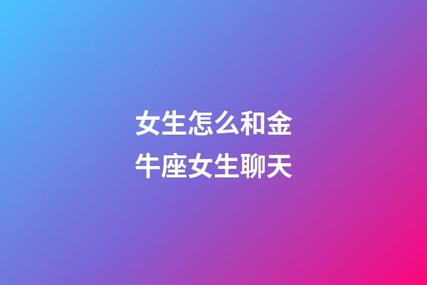 女生怎么和金牛座女生聊天-第1张-星座运势-玄机派