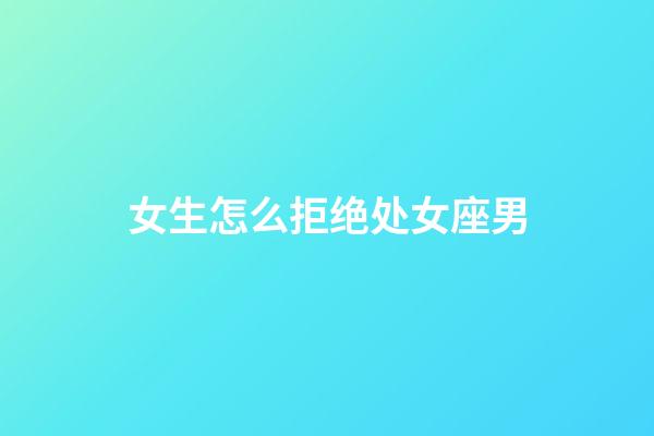 女生怎么拒绝处女座男-第1张-星座运势-玄机派