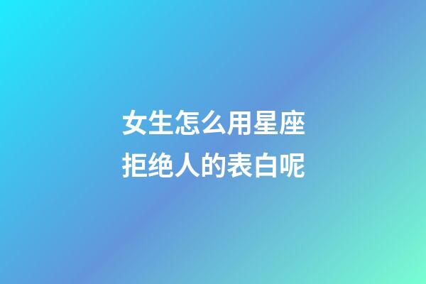 女生怎么用星座拒绝人的表白呢-第1张-星座运势-玄机派