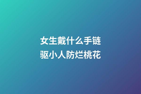 女生戴什么手链驱小人防烂桃花