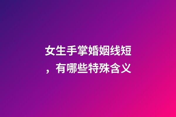 女生手掌婚姻线短，有哪些特殊含义