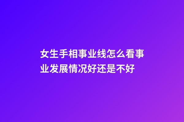 女生手相事业线怎么看事业发展情况好还是不好