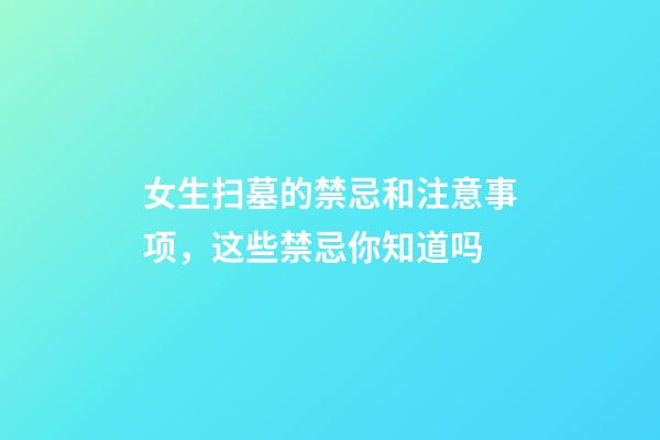 女生扫墓的禁忌和注意事项，这些禁忌你知道吗-第1张-观点-玄机派