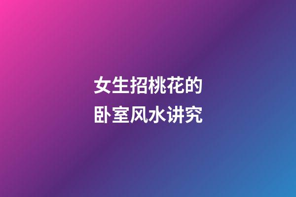 女生招桃花的卧室风水讲究