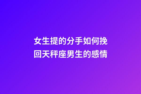 女生提的分手如何挽回天秤座男生的感情-第1张-星座运势-玄机派