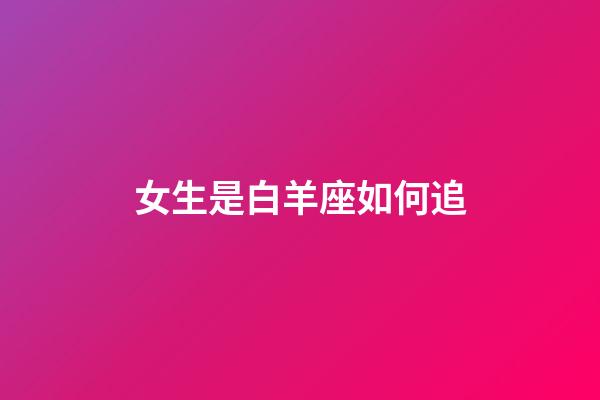 女生是白羊座如何追-第1张-星座运势-玄机派