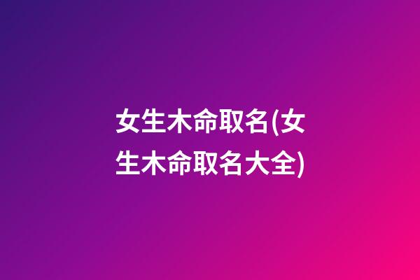 女生木命取名(女生木命取名大全)