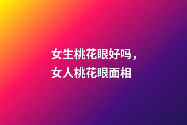 女生桃花眼好吗，女人桃花眼面相