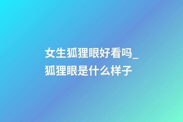 女生狐狸眼好看吗_狐狸眼是什么样子