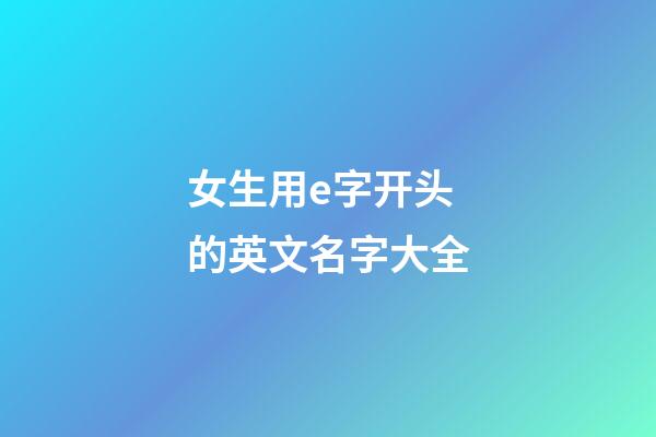 女生用e字开头的英文名字大全