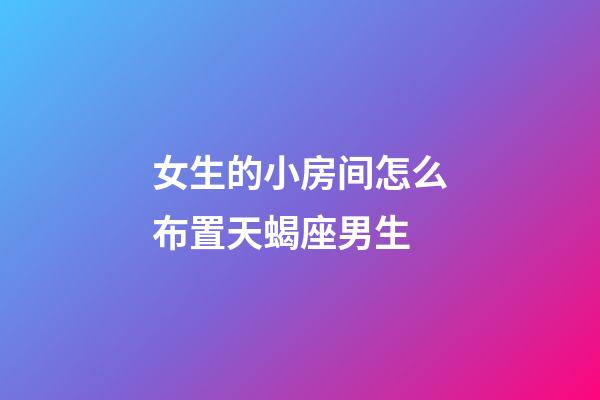 女生的小房间怎么布置天蝎座男生-第1张-星座运势-玄机派