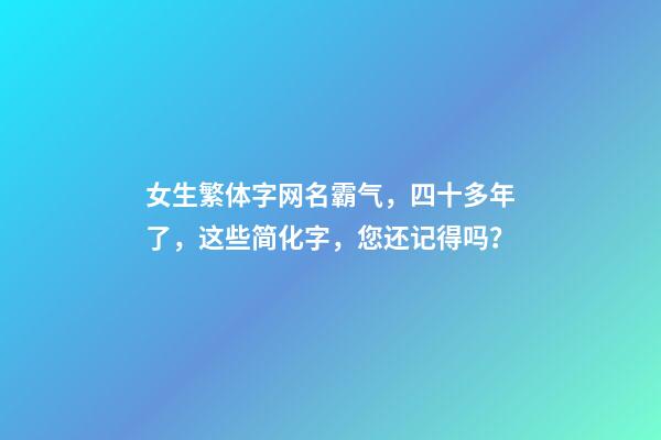 女生繁体字网名霸气，四十多年了，这些简化字，您还记得吗？-第1张-观点-玄机派