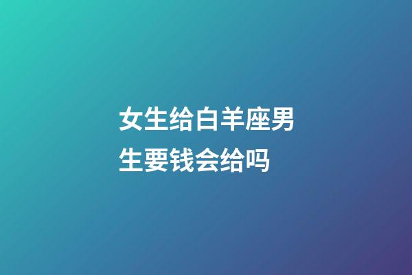 女生给白羊座男生要钱会给吗-第1张-星座运势-玄机派