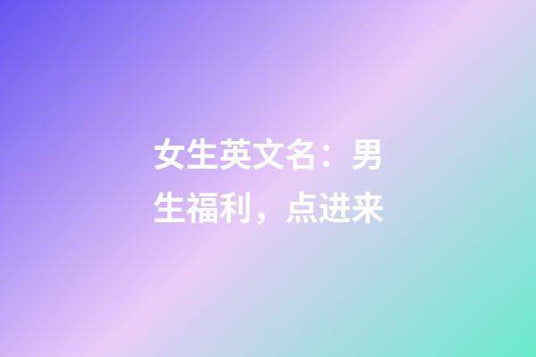 女生英文名：男生福利，点进来