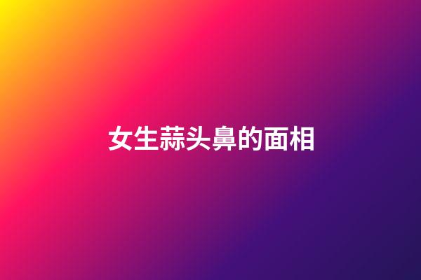 女生蒜头鼻的面相