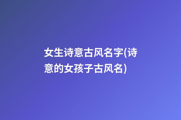 女生诗意古风名字(诗意的女孩子古风名)