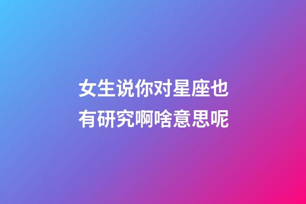 女生说你对星座也有研究啊啥意思呢-第1张-星座运势-玄机派
