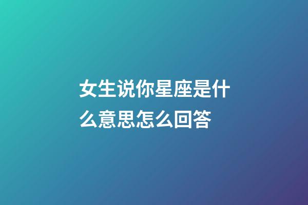 女生说你星座是什么意思怎么回答-第1张-星座运势-玄机派