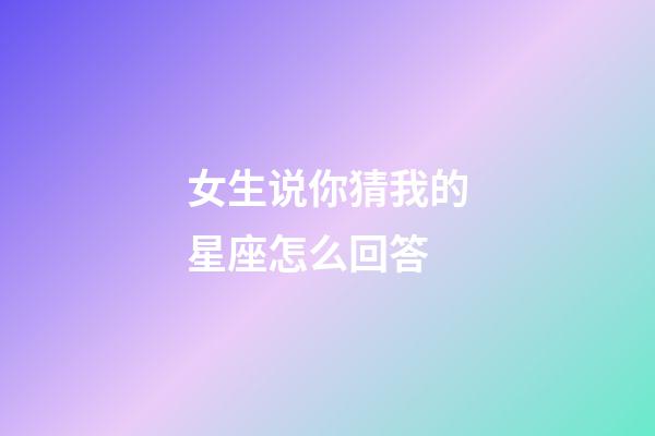 女生说你猜我的星座怎么回答-第1张-星座运势-玄机派