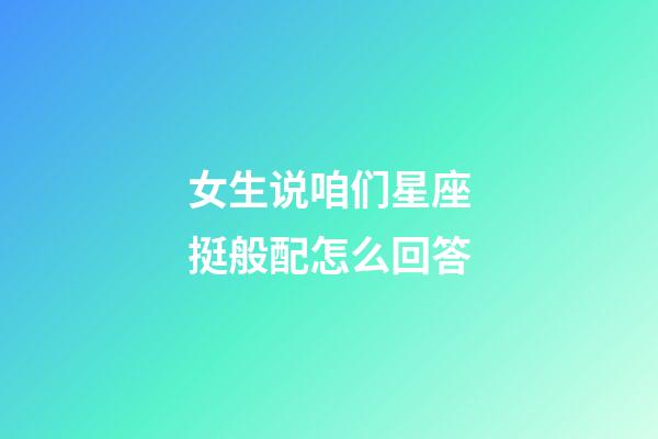 女生说咱们星座挺般配怎么回答-第1张-星座运势-玄机派