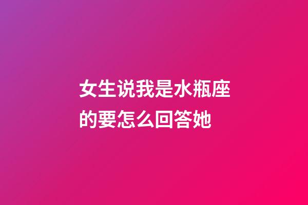 女生说我是水瓶座的要怎么回答她-第1张-星座运势-玄机派