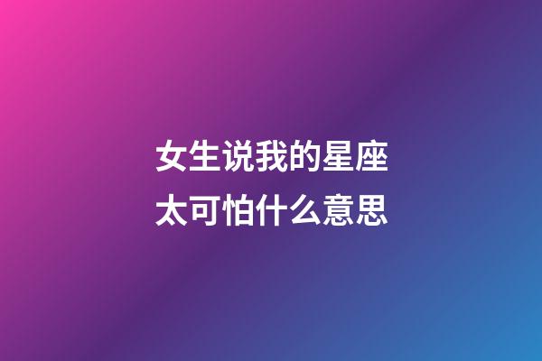 女生说我的星座太可怕什么意思-第1张-星座运势-玄机派