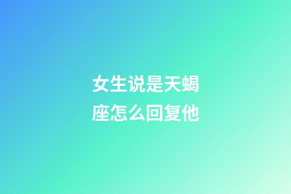 女生说是天蝎座怎么回复他-第1张-星座运势-玄机派