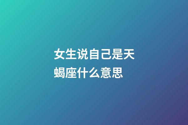 女生说自己是天蝎座什么意思-第1张-星座运势-玄机派