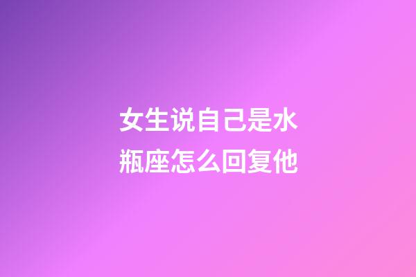 女生说自己是水瓶座怎么回复他-第1张-星座运势-玄机派