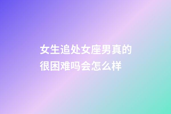 女生追处女座男真的很困难吗会怎么样-第1张-星座运势-玄机派