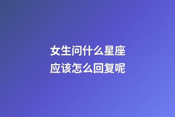 女生问什么星座应该怎么回复呢-第1张-星座运势-玄机派