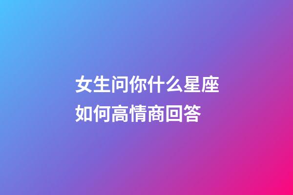女生问你什么星座如何高情商回答-第1张-星座运势-玄机派