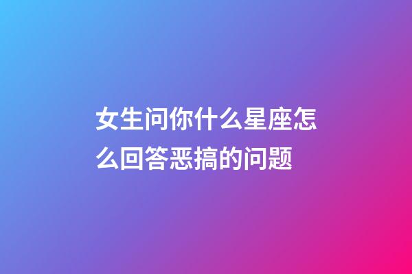 女生问你什么星座怎么回答恶搞的问题-第1张-星座运势-玄机派