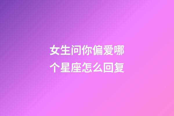 女生问你偏爱哪个星座怎么回复-第1张-星座运势-玄机派