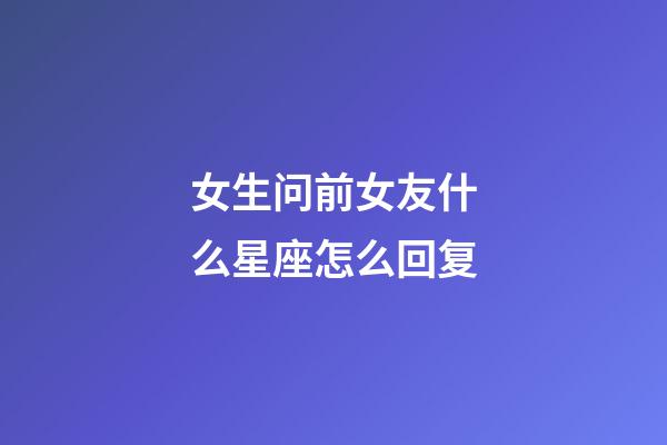 女生问前女友什么星座怎么回复-第1张-星座运势-玄机派