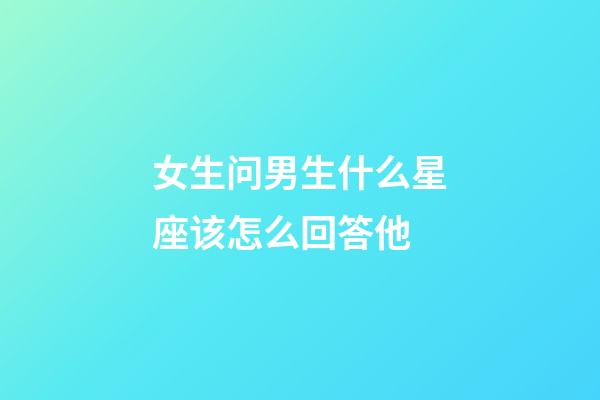 女生问男生什么星座该怎么回答他-第1张-星座运势-玄机派