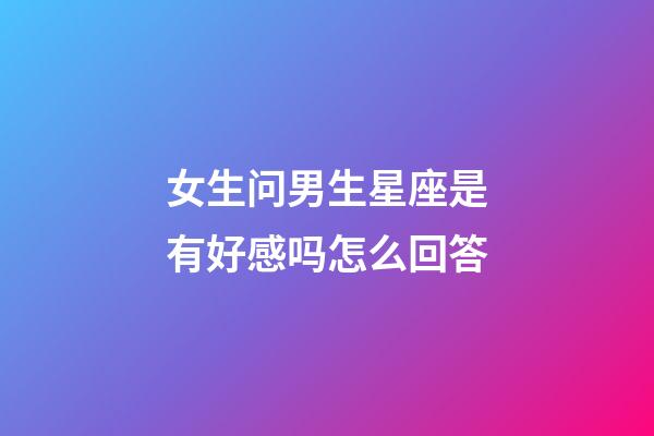 女生问男生星座是有好感吗怎么回答-第1张-星座运势-玄机派