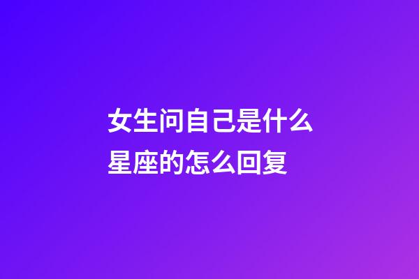 女生问自己是什么星座的怎么回复-第1张-星座运势-玄机派