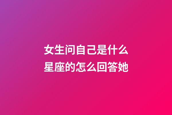 女生问自己是什么星座的怎么回答她-第1张-星座运势-玄机派