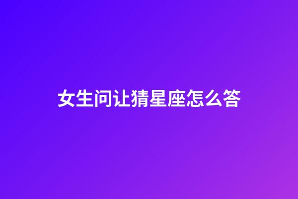 女生问让猜星座怎么答-第1张-星座运势-玄机派